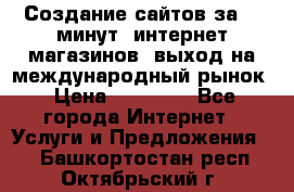 Создание сайтов за 15 минут, интернет магазинов, выход на международный рынок › Цена ­ 15 000 - Все города Интернет » Услуги и Предложения   . Башкортостан респ.,Октябрьский г.